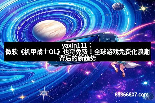 yaxin111：微软《机甲战士OL》也将免费！全球游戏免费化浪潮背后的新趋势