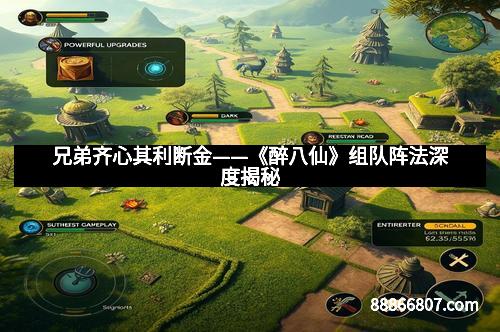 兄弟齐心其利断金——《醉八仙》组队阵法深度揭秘