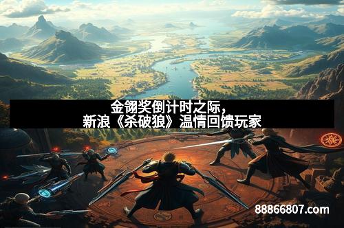 金翎奖倒计时之际，新浪《杀破狼》温情回馈玩家