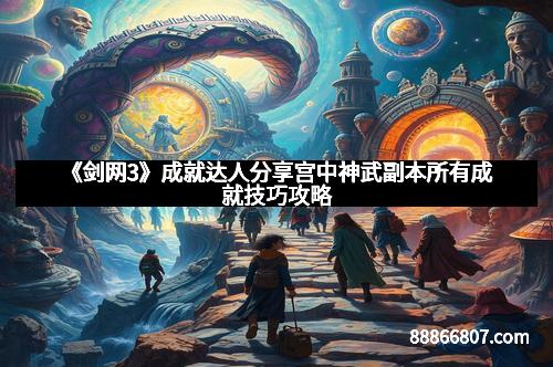 《剑网3》成就达人分享宫中神武副本所有成就技巧攻略