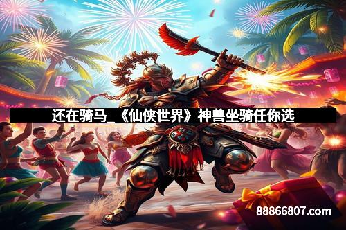 还在骑马_《仙侠世界》神兽坐骑任你选